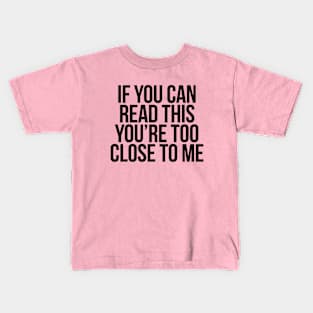 IF YOU CAN READ THIS, YOU'RE TOO CLOSE TO ME - BLACK TEXT Kids T-Shirt